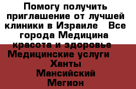 Помогу получить приглашение от лучшей клиники в Израиле - Все города Медицина, красота и здоровье » Медицинские услуги   . Ханты-Мансийский,Мегион г.